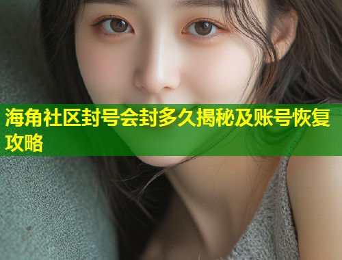 海角社区封号会封多久揭秘及账号恢复攻略