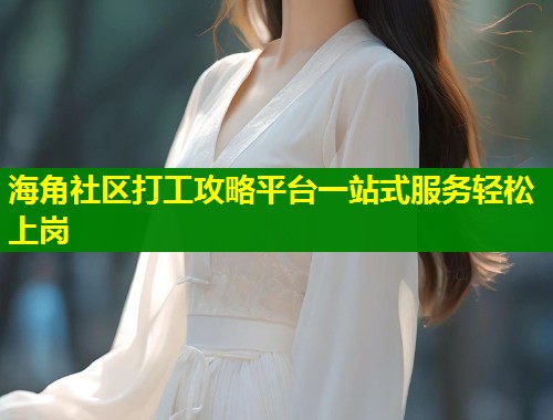 海角社区打工攻略平台一站式服务轻松上岗