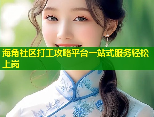 海角社区打工攻略平台一站式服务轻松上岗  第2张