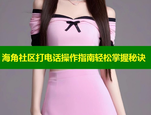 海角社区打电话操作指南轻松掌握秘诀