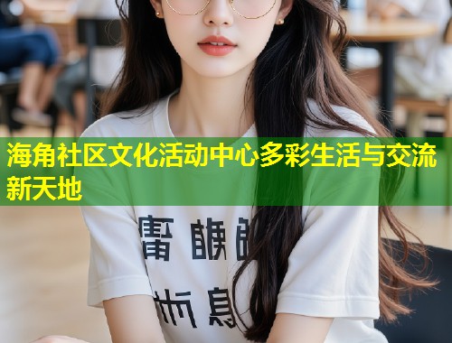 海角社区文化活动中心多彩生活与交流新天地