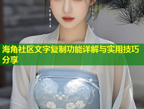 海角社区文字复制功能详解与实用技巧分享