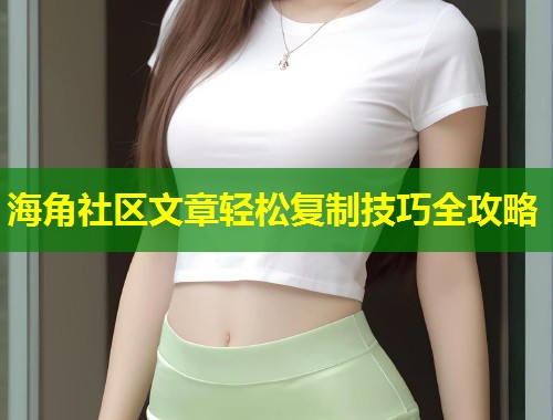 海角社区文章轻松复制技巧全攻略
