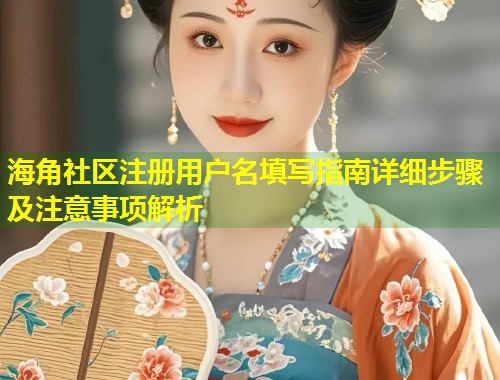 海角社区注册用户名填写指南详细步骤及注意事项解析