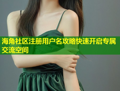 海角社区注册用户名攻略快速开启专属交流空间