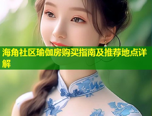 海角社区瑜伽房购买指南及推荐地点详解