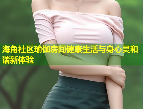 海角社区瑜伽房间健康生活与身心灵和谐新体验