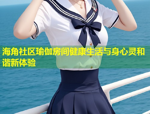 海角社区瑜伽房间健康生活与身心灵和谐新体验  第2张