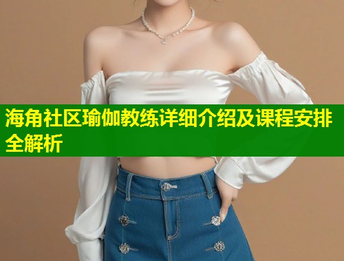 海角社区瑜伽教练详细介绍及课程安排全解析