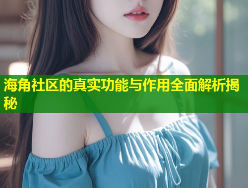 海角社区的真实功能与作用全面解析揭秘  第2张