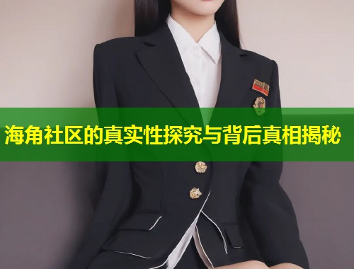 海角社区的真实性探究与背后真相揭秘