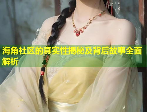 海角社区的真实性揭秘及背后故事全面解析