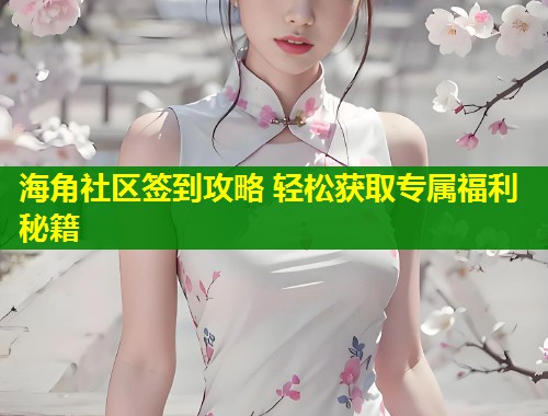 海角社区签到攻略 轻松获取专属福利秘籍