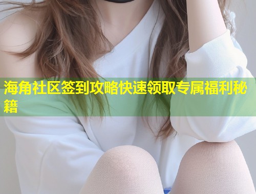 海角社区签到攻略快速领取专属福利秘籍
