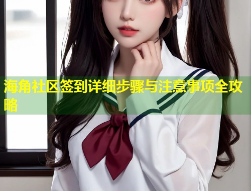 海角社区签到详细步骤与注意事项全攻略