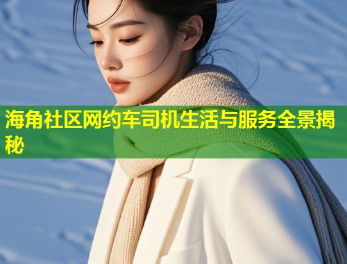 海角社区网约车司机生活与服务全景揭秘