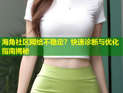 海角社区网络不稳定？快速诊断与优化指南揭秘