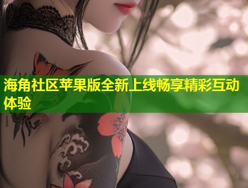 海角社区苹果版全新上线畅享精彩互动体验  第1张