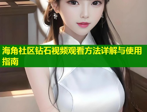 海角社区钻石视频观看方法详解与使用指南