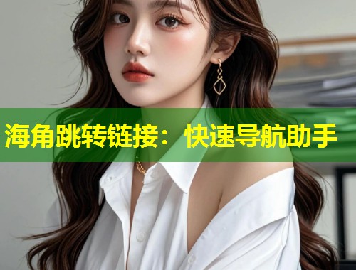 海角跳转链接：快速导航助手
