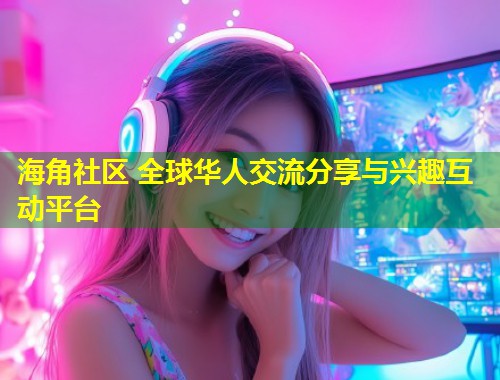 海角社区 全球华人交流分享与兴趣互动平台
