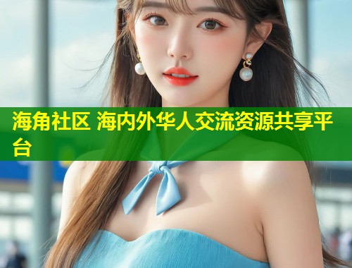 海角社区 海内外华人交流资源共享平台