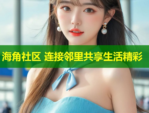 海角社区 连接邻里共享生活精彩