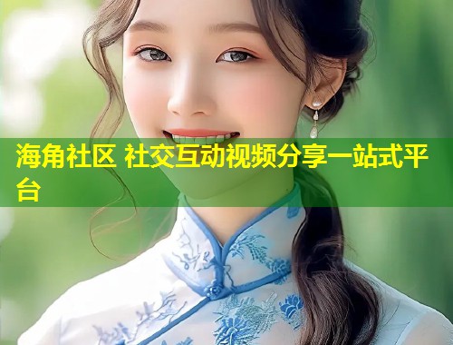 海角社区 社交互动视频分享一站式平台