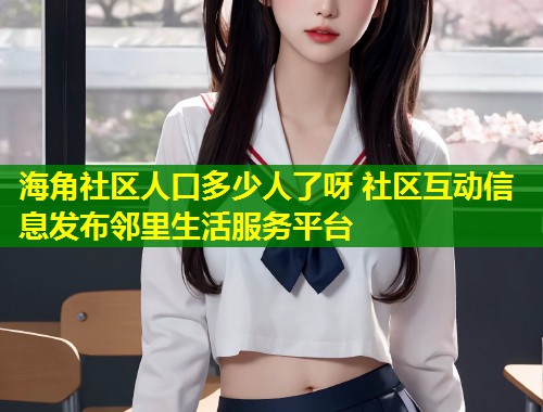 海角社区人口多少人了呀 社区互动信息发布邻里生活服务平台