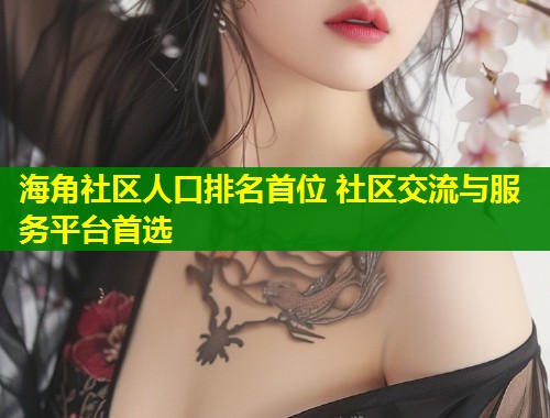 海角社区人口排名首位 社区交流与服务平台首选