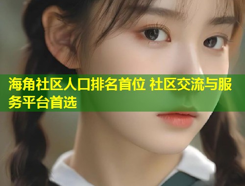 海角社区人口排名首位 社区交流与服务平台首选  第2张
