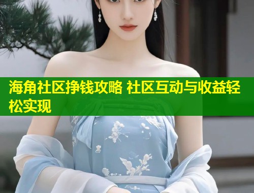 海角社区挣钱攻略 社区互动与收益轻松实现