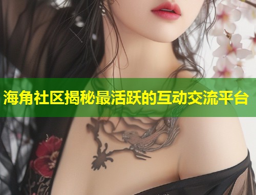 海角社区揭秘最活跃的互动交流平台  第1张