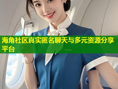 海角社区真实匿名聊天与多元资源分享平台