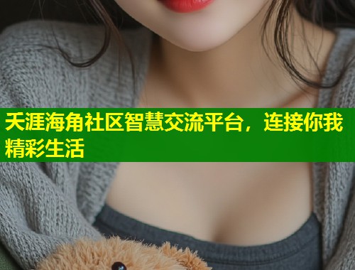 夭涯海角社区智慧交流平台，连接你我精彩生活