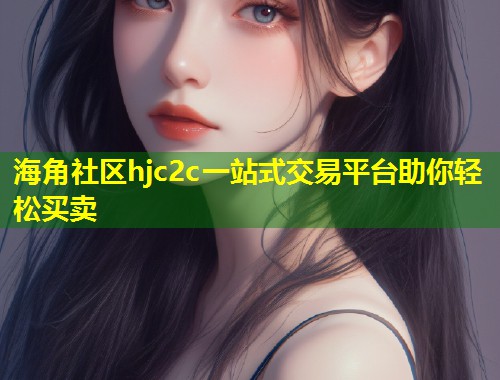 海角社区hjc2c一站式交易平台助你轻松买卖  第1张
