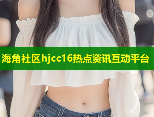 海角社区hjcc16热点资讯互动平台  第1张