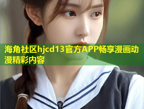 海角社区hjcd13官方APP畅享漫画动漫精彩内容  第1张