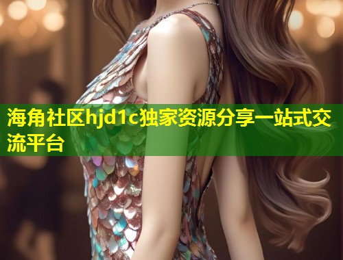 海角社区hjd1c独家资源分享一站式交流平台  第1张
