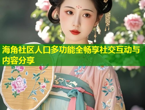 海角社区人口多功能全畅享社交互动与内容分享  第1张