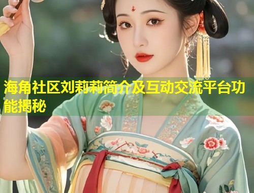 海角社区刘莉莉简介及互动交流平台功能揭秘