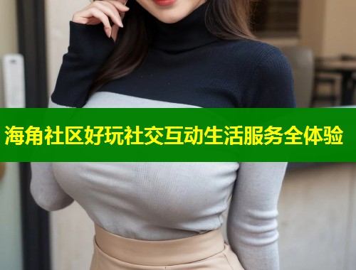 海角社区好玩社交互动生活服务全体验  第2张