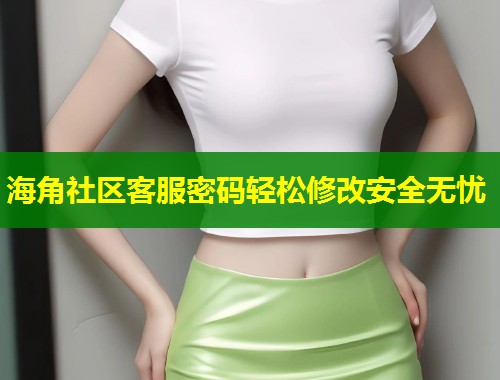 海角社区客服密码轻松修改安全无忧  第2张