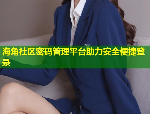 海角社区密码管理平台助力安全便捷登录  第1张