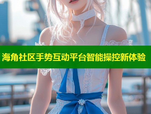 海角社区手势互动平台智能操控新体验