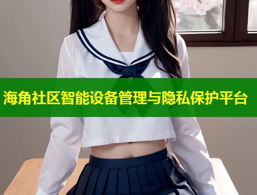 海角社区智能设备管理与隐私保护平台