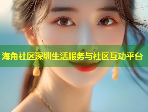 海角社区深圳生活服务与社区互动平台