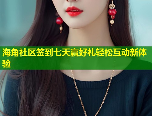 海角社区签到七天赢好礼轻松互动新体验  第2张