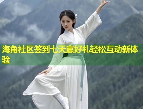 海角社区签到七天赢好礼轻松互动新体验