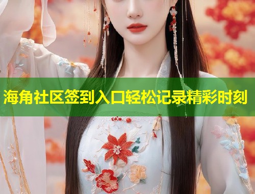 海角社区签到入口轻松记录精彩时刻